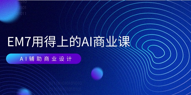 EM7 用得上的 AI商业课网络课：AI辅助商业设计/0基础AI视频落地（37节）-淘秘副业