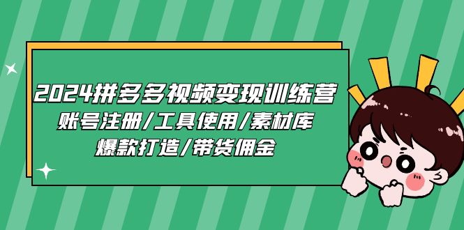 2024拼多多视频变现训练营，账号注册/工具使用/素材库/爆款打造/带货佣金-淘秘副业