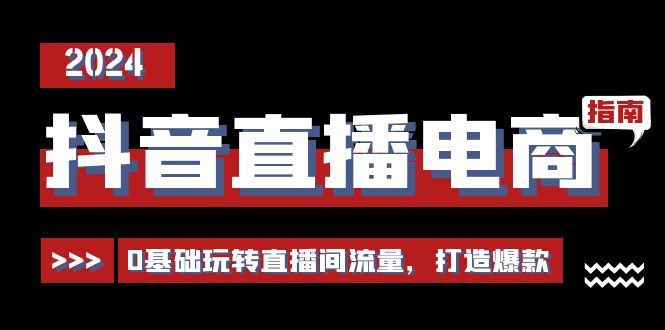 抖音直播电商运营必修课，0基础玩转直播间流量，打造爆款（29节）-淘秘副业