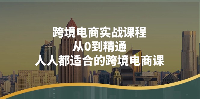 跨境电商实战课程：从0到精通，人人都适合的跨境电商课（14节课）-淘秘副业