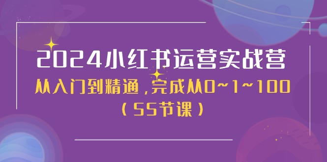 2024小红书运营实战营，从入门到精通，完成从0~1~100（50节课）-淘秘副业