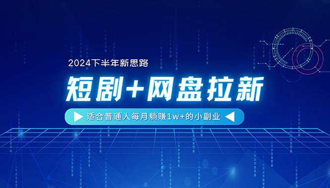 【2024下半年新思路】短剧+网盘拉新，适合普通人每月躺赚1w+的小副业-淘秘副业