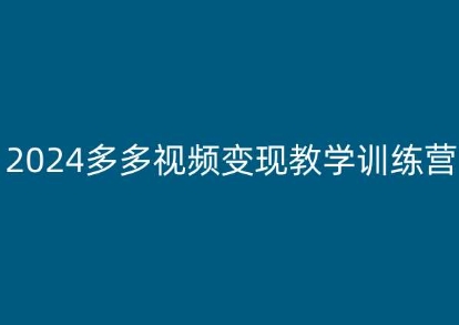 2024多多视频变现教学训练营，新手保姆级教程，适合新手小白-淘秘副业