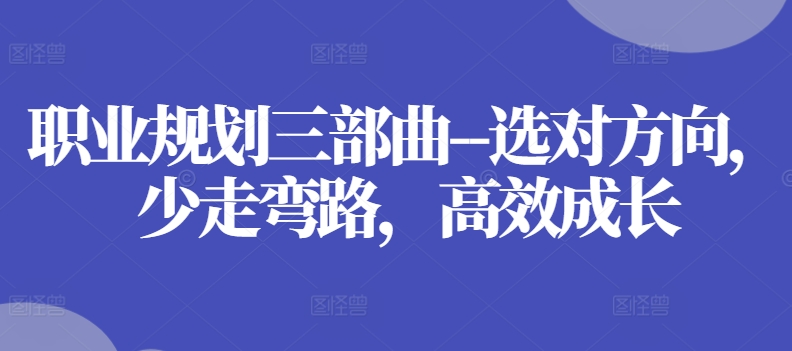 职业规划三部曲–选对方向，少走弯路，高效成长-淘秘副业