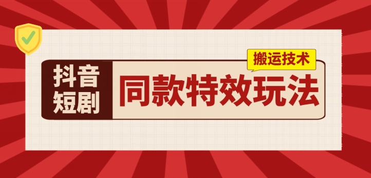 抖音短剧同款特效搬运技术，实测一天千元收益-淘秘副业