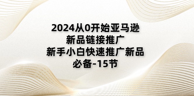 2024从0开始亚马逊新品链接推广，新手小白快速推广新品的必备-15节-淘秘副业