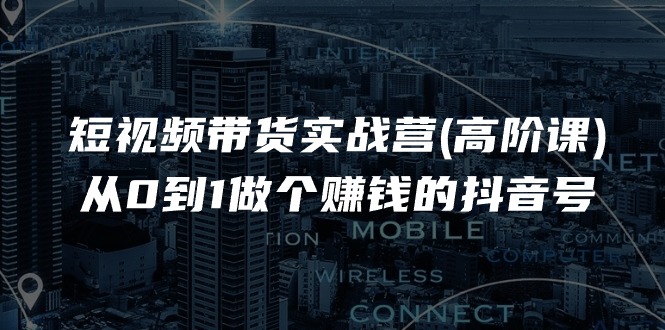 短视频带货实战营(高阶课)，从0到1做个赚钱的抖音号（17节课）-淘秘副业