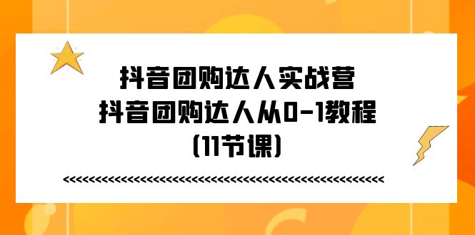 抖音团购达人实战营，抖音团购达人从0-1教程（11节课）-淘秘副业