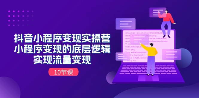 抖音小程序变现实操营，小程序变现的底层逻辑，实现流量变现（10节课）-淘秘副业