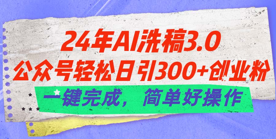 24年Ai洗稿3.0，公众号轻松日引300+创业粉，一键完成，简单好操作-淘秘副业