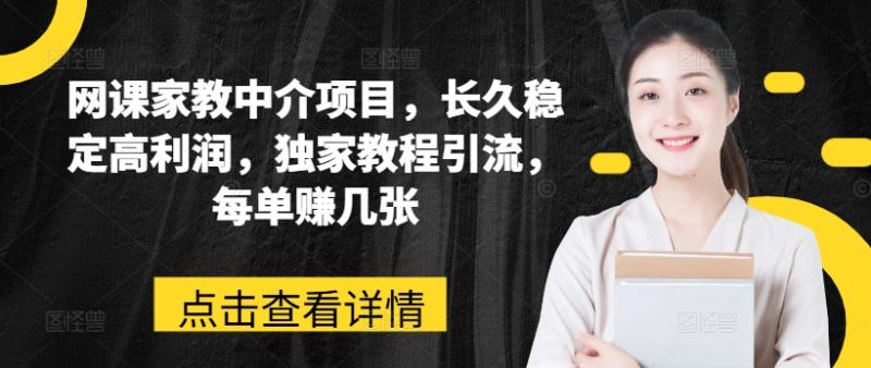 网课家教中介项目，长久稳定高利润，独家教程引流，每单赚几张-淘秘副业