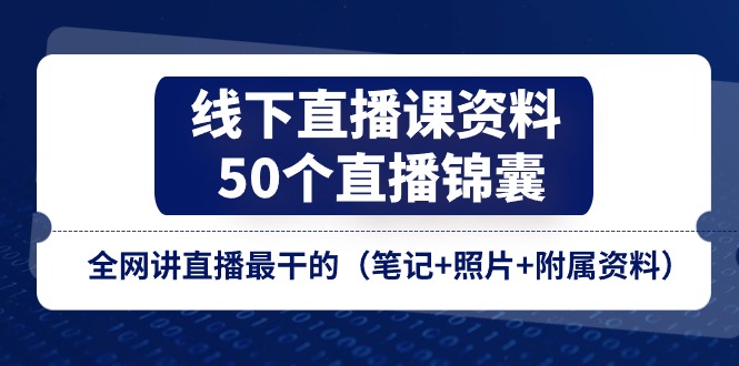 线下直播课资料、50个-直播锦囊，全网讲直播最干的（笔记+照片+附属资料）-淘秘副业