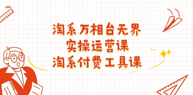 淘系-万相台无界实操运营课：淘系 付费工具课（40节课）-淘秘副业