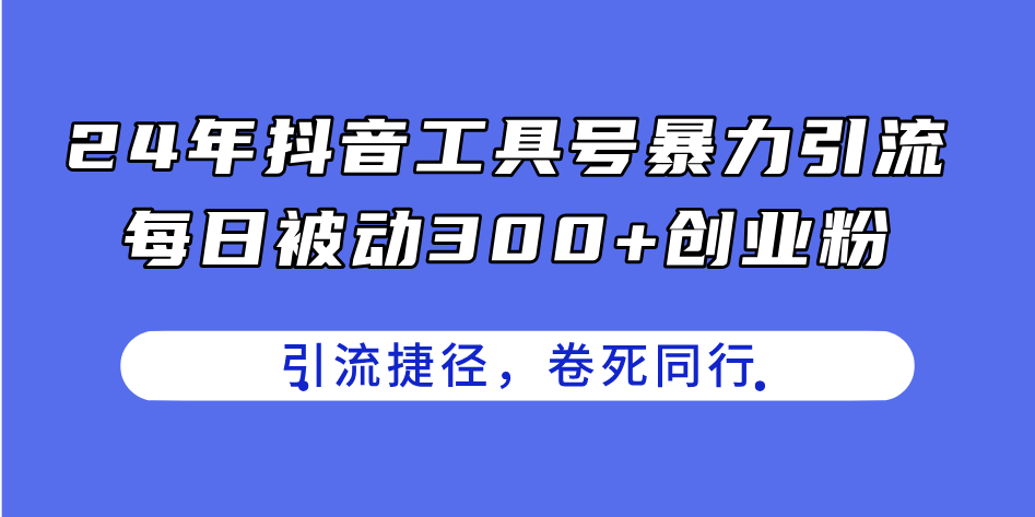 24年抖音工具号暴力引流，每日被动300+创业粉，创业粉捷径，卷死同行-淘秘副业