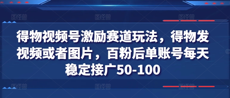 得物视频号激励赛道玩法，得物发视频或者图片，百粉后单账号每天稳定接广50-100-淘秘副业