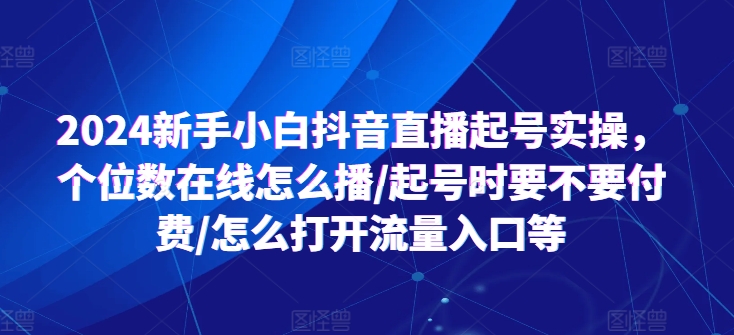 2024新手小白抖音直播起号实操，个位数在线怎么播/起号时要不要付费/怎么打开流量入口等-淘秘副业
