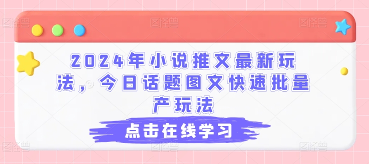 2024年小说推文最新玩法，今日话题图文快速批量产玩法-淘秘副业