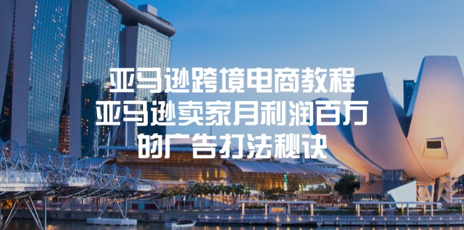 亚马逊跨境电商教程：亚马逊卖家月利润百万的广告打法秘诀-淘秘副业