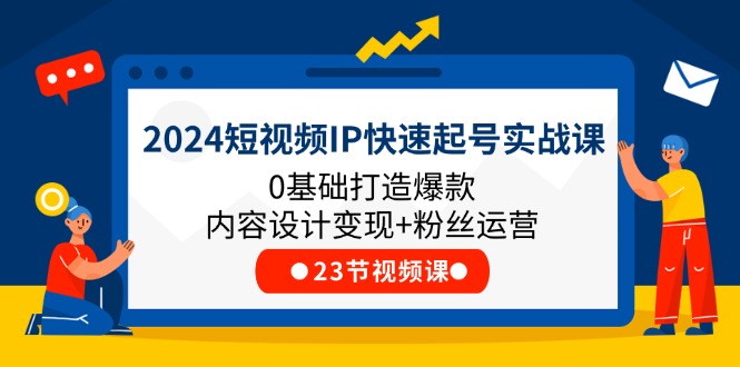 2024短视频IP快速起号实战课，0基础打造爆款内容设计变现+粉丝运营(23节)-淘秘副业