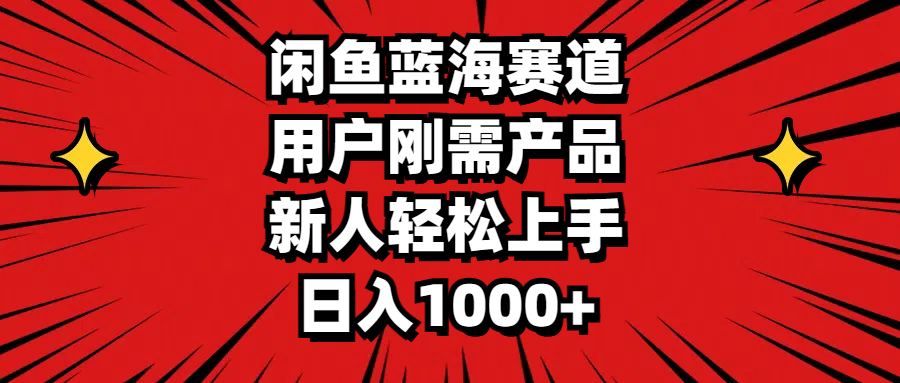 闲鱼蓝海赛道，用户刚需产品，新人轻松上手，日入1000+-淘秘副业