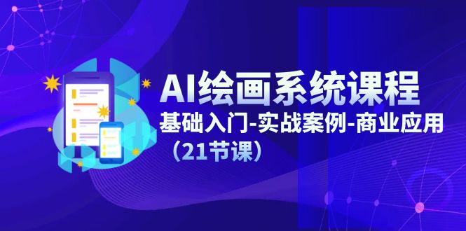 AI绘画系统课程，基础入门-实战案例-商业应用（21节课）-淘秘副业