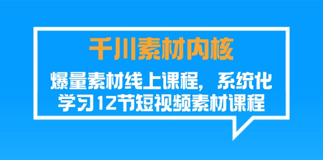 千川素材-内核，爆量素材线上课程，系统化学习12节短视频素材课程-淘秘副业