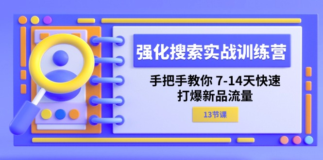 强化 搜索实战训练营，手把手教你 7-14天快速-打爆新品流量（13节课）-淘秘副业