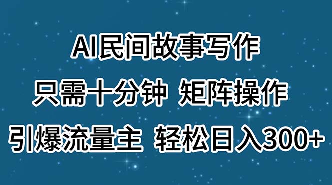 AI民间故事写作，只需十分钟，矩阵操作，引爆流量主，轻松日入300+-淘秘副业
