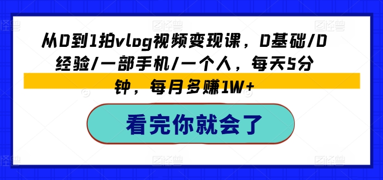 从0到1拍VLOG视频变现课，0基础/0经验/一部手机/一个人，每天5分钟，每月多赚1W+-淘秘副业