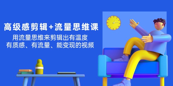 高级感 剪辑+流量思维：用流量思维剪辑出有温度/有质感/有流量/能变现视频-淘秘副业