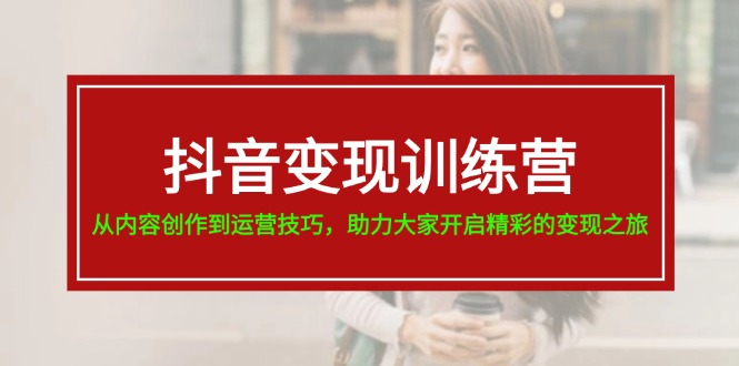 抖音变现训练营，从内容创作到运营技巧，助力大家开启精彩的变现之旅-19节-淘秘副业