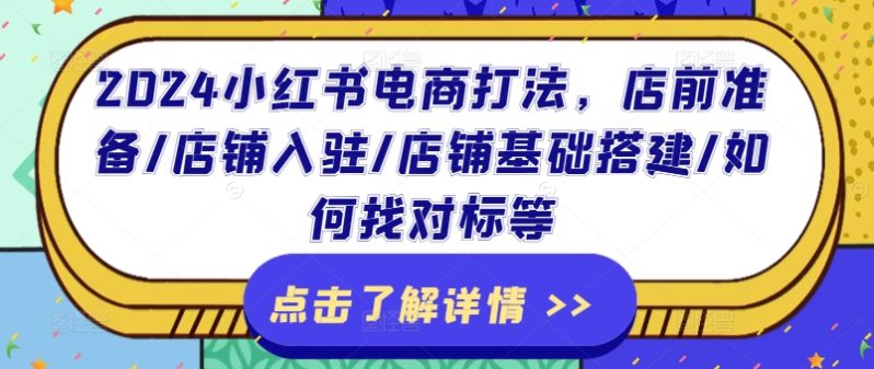 2024小红书电商打法，店前准备/店铺入驻/店铺基础搭建/如何找对标等-淘秘副业
