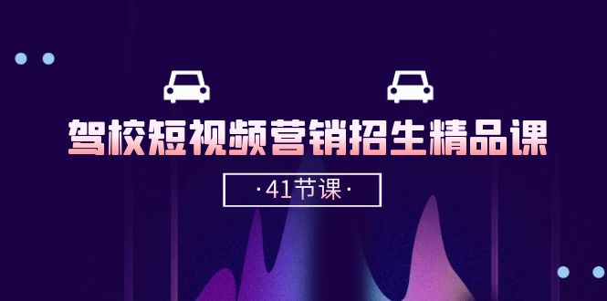 驾校-短视频营销招生精品课：抖音推广技巧，抖音短视频招生（41节课）-淘秘副业
