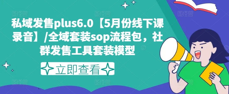 私域发售PLUS6.0【5月份线下课录音】/全域套装SOP流程包，社群发售工具套装模型-淘秘副业