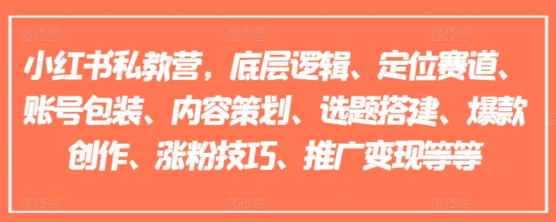 小红书私教营，底层逻辑、定位赛道、账号包装、内容策划、选题搭建、爆款创作、涨粉技巧、推广变现等等-淘秘副业