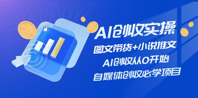 AI创收实操—图文带货+小说推文，AI创收从0开始，自媒体创收必学项目-淘秘副业