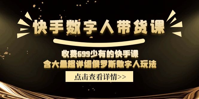快手数字人带货课，收费699少有的快手课，含大量超详细俄罗斯数字人玩法-淘秘副业