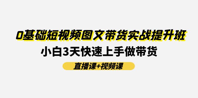 0基础短视频图文带货实战提升班(直播课+视频课)：小白3天快速上手做带货-淘秘副业