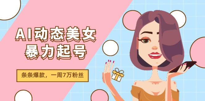 AI动态美女暴力起号2.0，新赛道原创作品，条条爆款，一周7万粉丝-淘秘副业