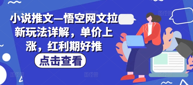 小说推文—悟空网文拉新玩法详解，单价上涨，红利期好推-淘秘副业