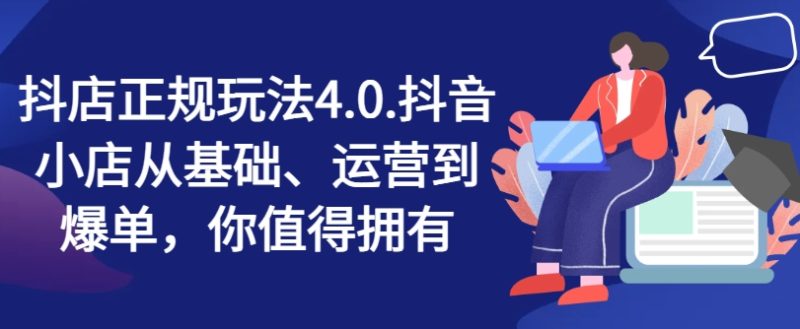 抖店正规玩法4.0，抖音小店从基础、运营到爆单，你值得拥有-淘秘副业