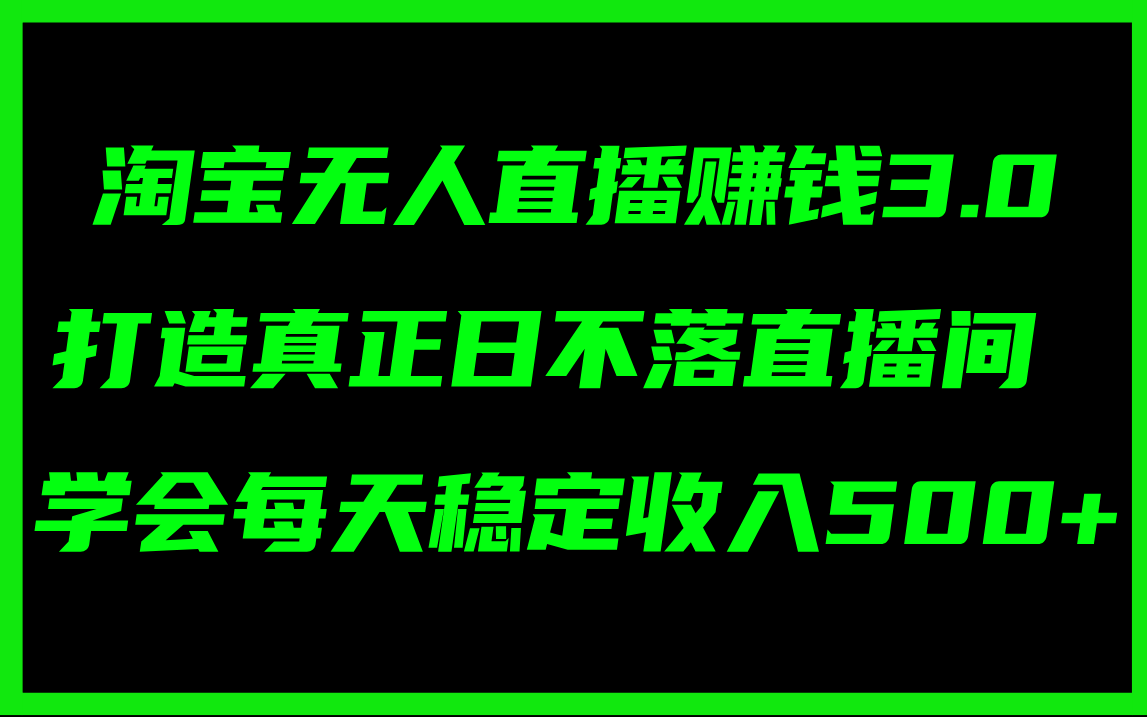 淘宝无人直播赚钱3.0，打造真正日不落直播间 ，学会每天稳定收入500+-淘秘副业