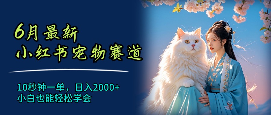 6月最新小红书宠物赛道，10秒钟一单，日入2000+，小白也能轻松学会-淘秘副业