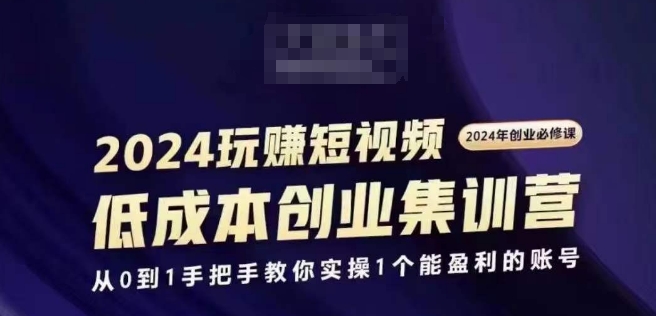 2024短视频创业集训班，2024创业必修，从0到1手把手教你实操1个能盈利的账号-淘秘副业