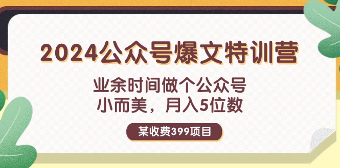 某收费399元-2024公众号爆文特训营：业余时间做个公众号 小而美 月入5位数-淘秘副业