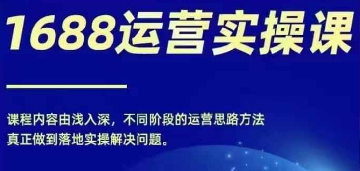 1688实操运营课，零基础学会1688实操运营，电商年入百万不是梦-淘秘副业