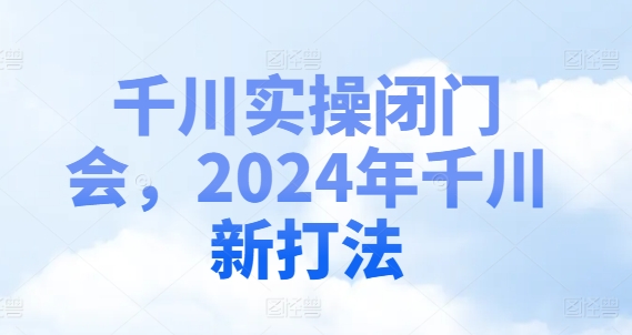 千川实操闭门会，2024年千川新打法-淘秘副业