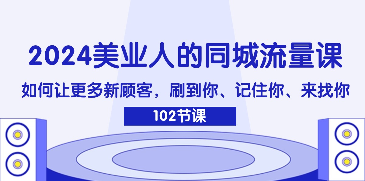 2024美业人的同城流量课：如何让更多新顾客，刷到你、记住你、来找你-淘秘副业