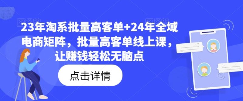 23年淘系批量高客单+24年全域电商矩阵,批量高客单线上课,让赚钱轻松无脑点 23年淘系批量高客单+24年全域电商矩阵,批量高客单线上课,让赚钱轻松无脑点