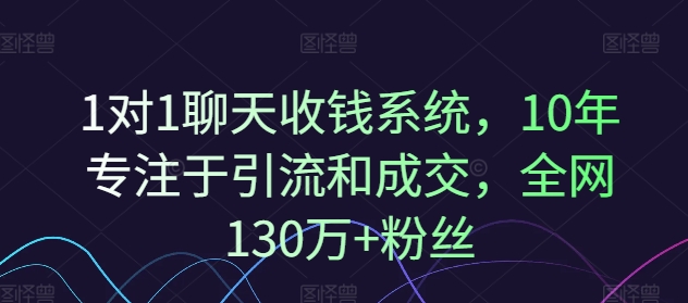 1对1聊天收钱系统，10年专注于引流和成交，全网130万+粉丝-淘秘副业